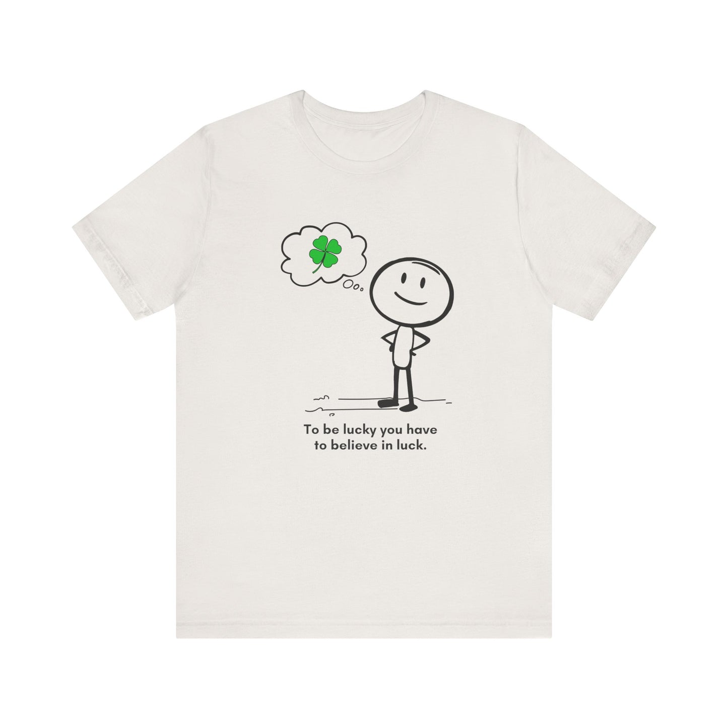 “Be lucky. Believe in luck.” Unisex Graphic T-Shirt