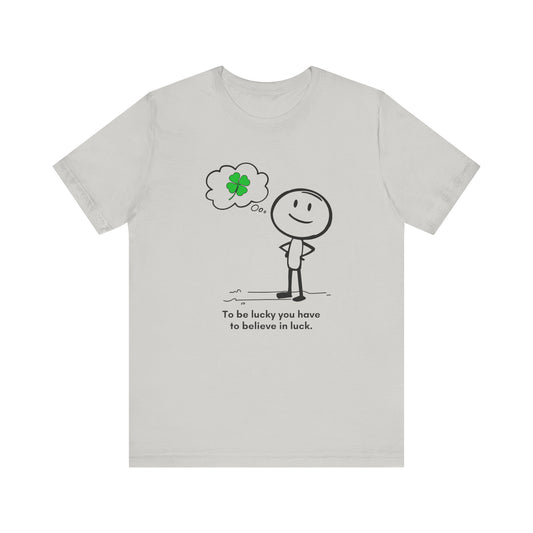 “Be lucky. Believe in luck.” Unisex Graphic T-Shirt